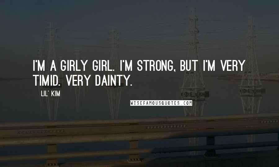 Lil' Kim Quotes: I'm a girly girl. I'm strong, but I'm very timid. Very dainty.