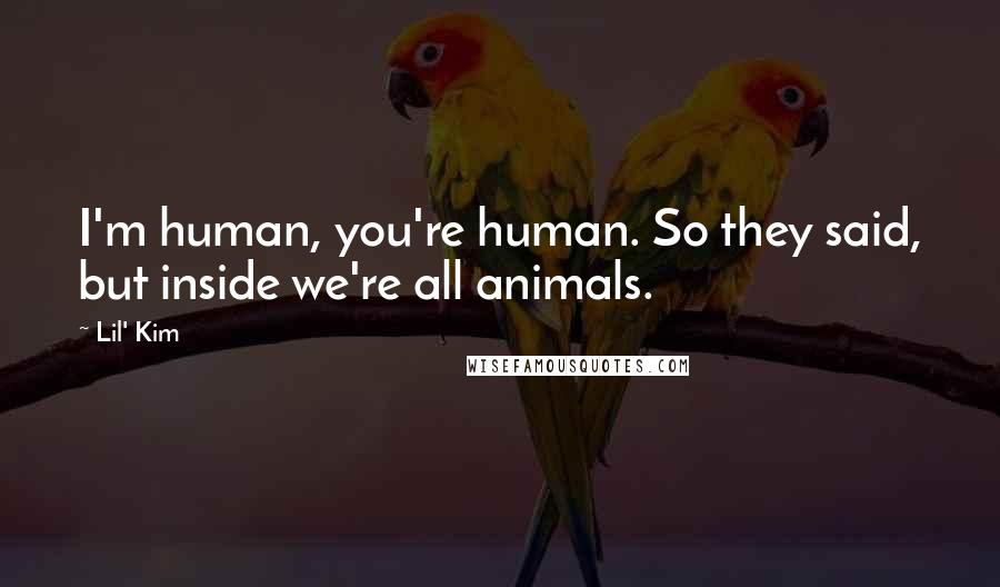 Lil' Kim Quotes: I'm human, you're human. So they said, but inside we're all animals.