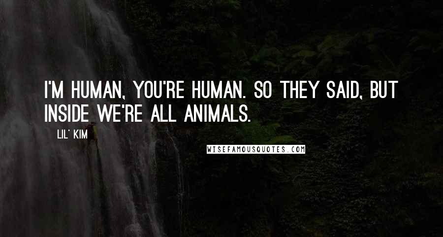 Lil' Kim Quotes: I'm human, you're human. So they said, but inside we're all animals.