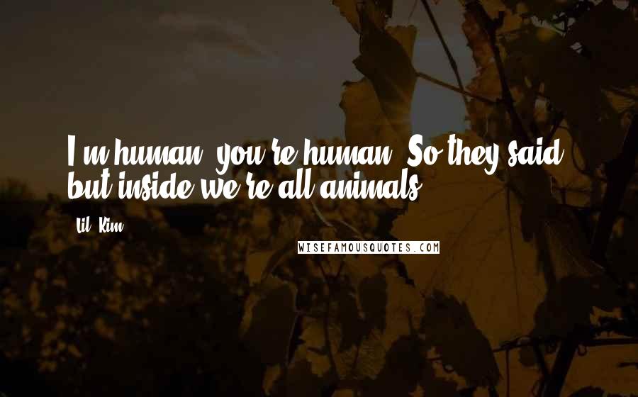 Lil' Kim Quotes: I'm human, you're human. So they said, but inside we're all animals.