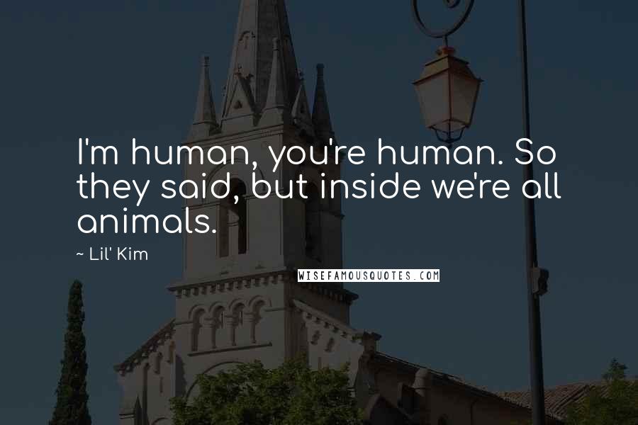 Lil' Kim Quotes: I'm human, you're human. So they said, but inside we're all animals.