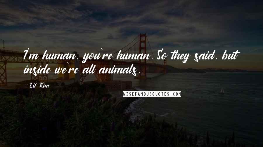 Lil' Kim Quotes: I'm human, you're human. So they said, but inside we're all animals.