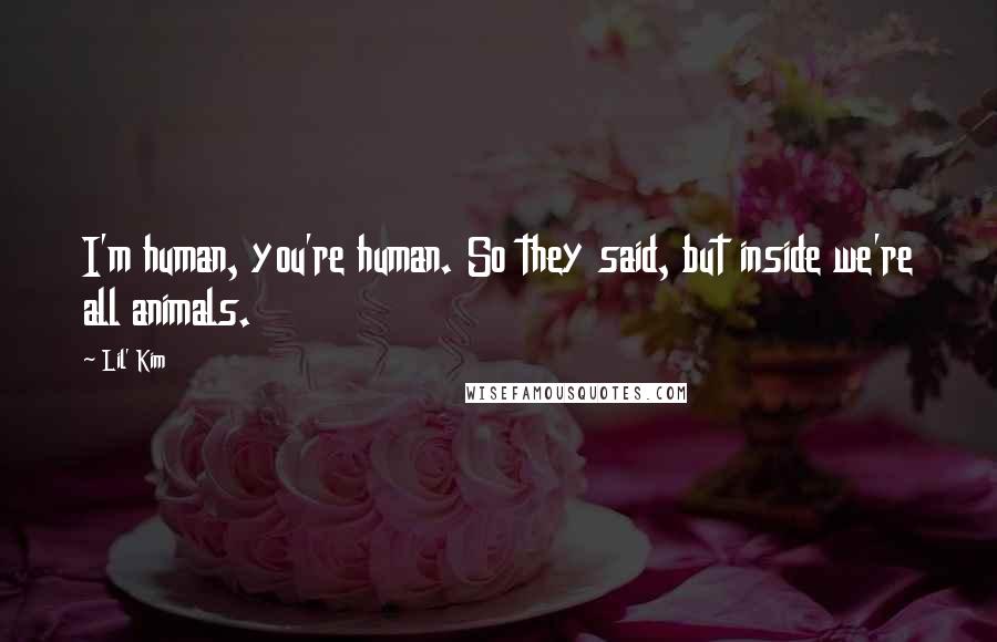 Lil' Kim Quotes: I'm human, you're human. So they said, but inside we're all animals.