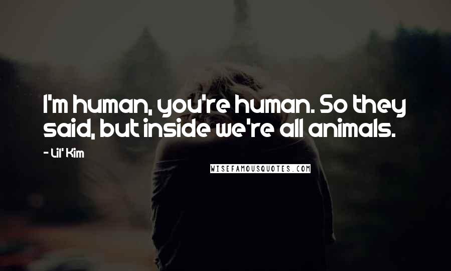 Lil' Kim Quotes: I'm human, you're human. So they said, but inside we're all animals.