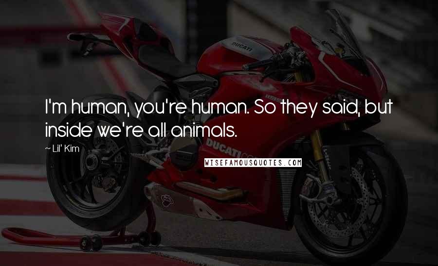 Lil' Kim Quotes: I'm human, you're human. So they said, but inside we're all animals.