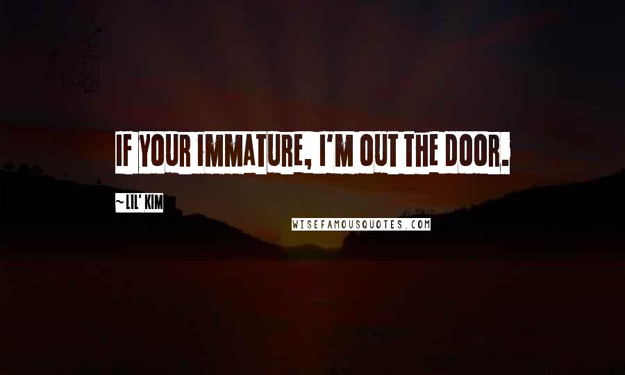 Lil' Kim Quotes: If your immature, I'm out the door.