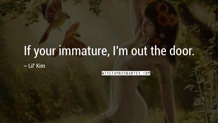 Lil' Kim Quotes: If your immature, I'm out the door.