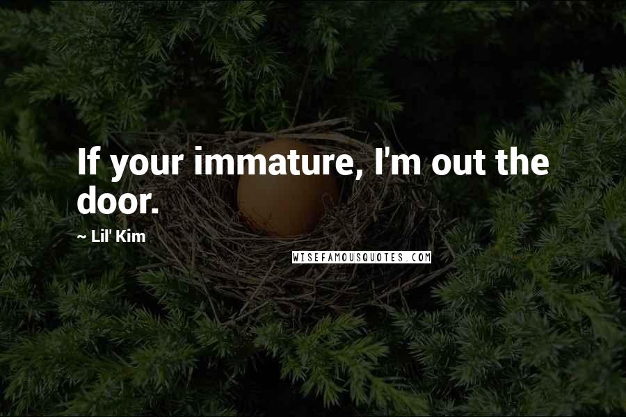 Lil' Kim Quotes: If your immature, I'm out the door.