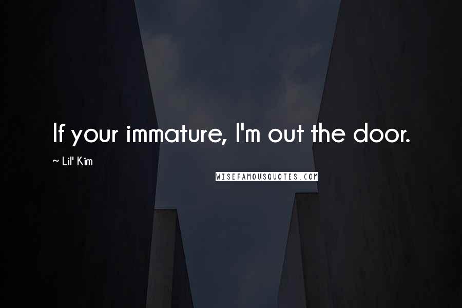 Lil' Kim Quotes: If your immature, I'm out the door.