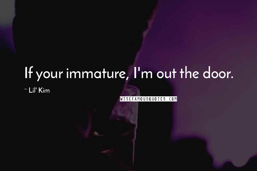 Lil' Kim Quotes: If your immature, I'm out the door.