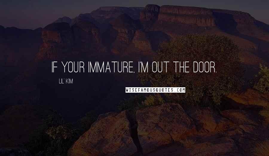 Lil' Kim Quotes: If your immature, I'm out the door.