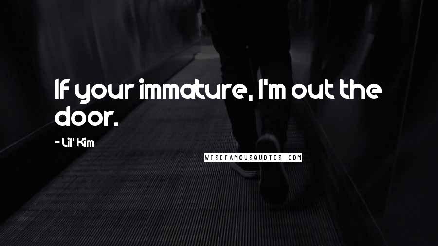Lil' Kim Quotes: If your immature, I'm out the door.