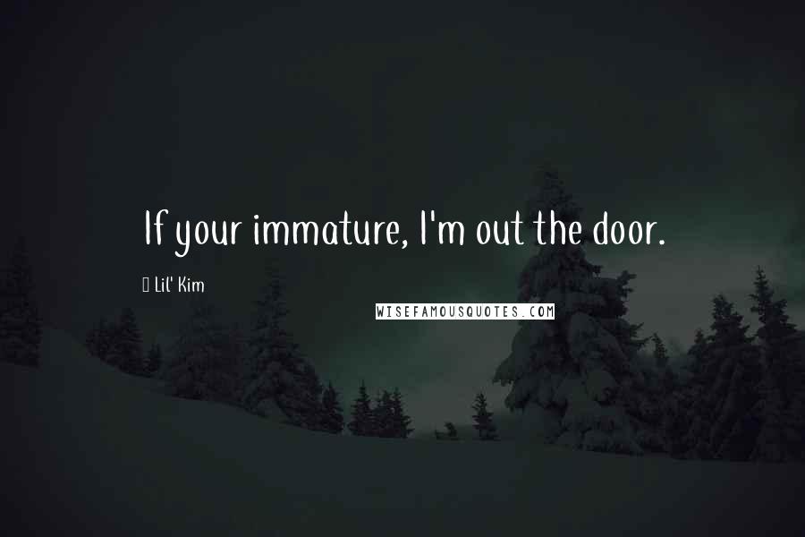 Lil' Kim Quotes: If your immature, I'm out the door.