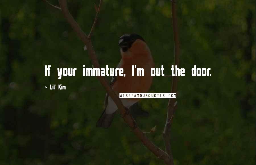 Lil' Kim Quotes: If your immature, I'm out the door.