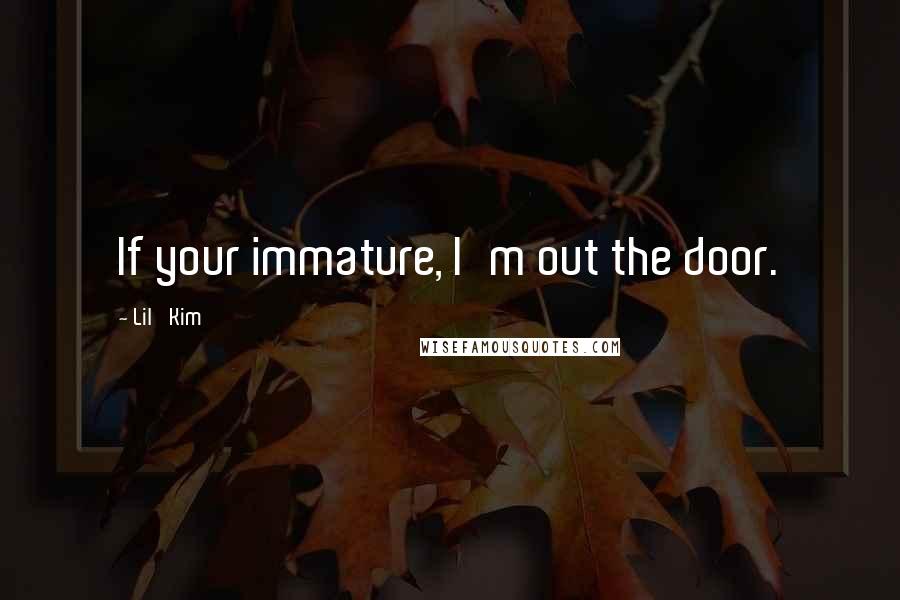 Lil' Kim Quotes: If your immature, I'm out the door.