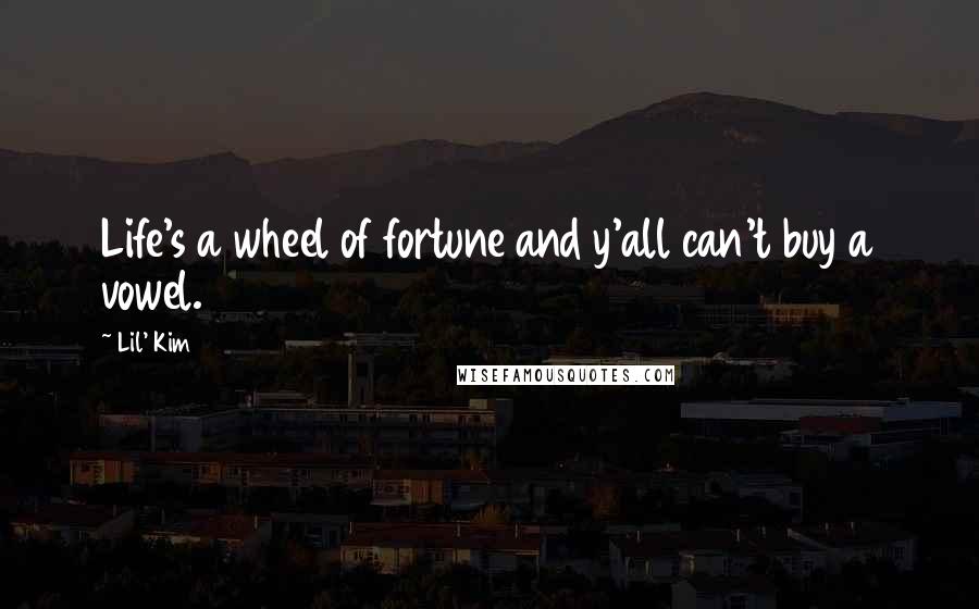 Lil' Kim Quotes: Life's a wheel of fortune and y'all can't buy a vowel.