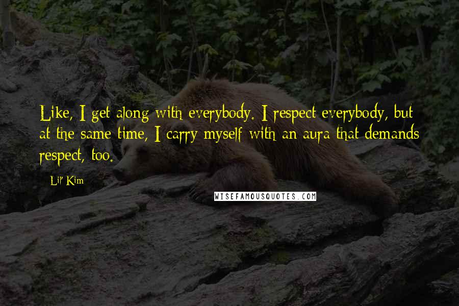 Lil' Kim Quotes: Like, I get along with everybody. I respect everybody, but at the same time, I carry myself with an aura that demands respect, too.