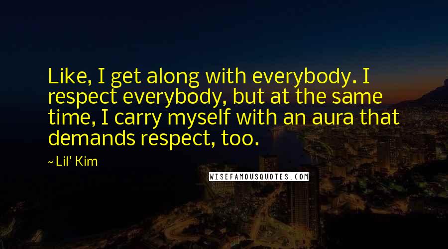 Lil' Kim Quotes: Like, I get along with everybody. I respect everybody, but at the same time, I carry myself with an aura that demands respect, too.