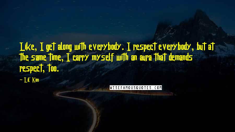 Lil' Kim Quotes: Like, I get along with everybody. I respect everybody, but at the same time, I carry myself with an aura that demands respect, too.