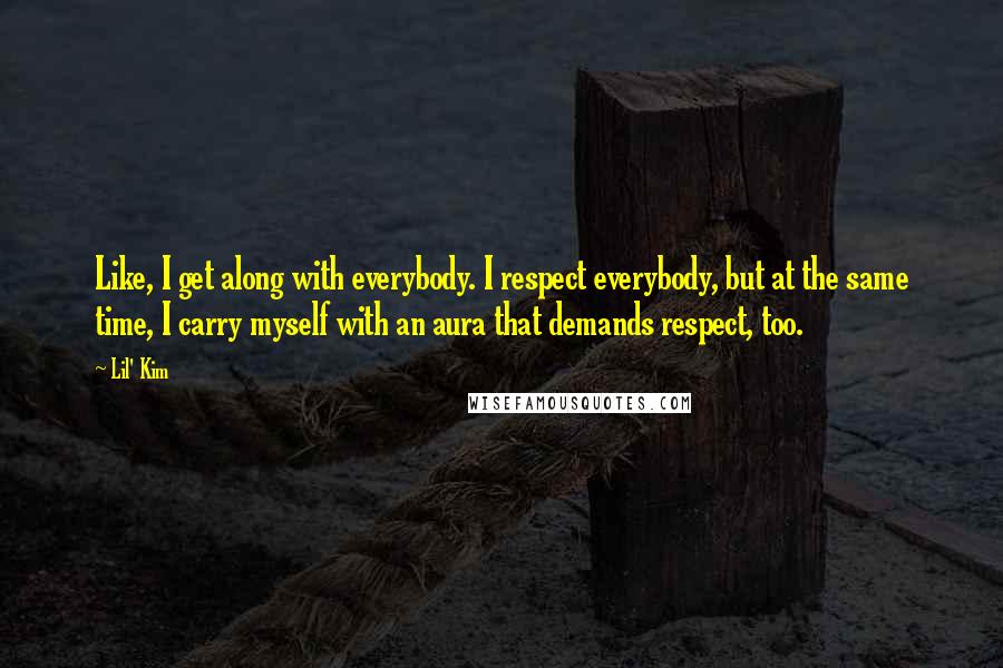 Lil' Kim Quotes: Like, I get along with everybody. I respect everybody, but at the same time, I carry myself with an aura that demands respect, too.