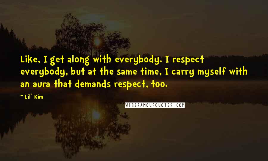 Lil' Kim Quotes: Like, I get along with everybody. I respect everybody, but at the same time, I carry myself with an aura that demands respect, too.
