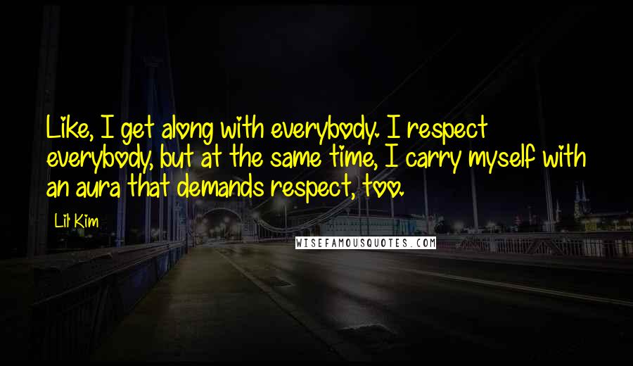 Lil' Kim Quotes: Like, I get along with everybody. I respect everybody, but at the same time, I carry myself with an aura that demands respect, too.
