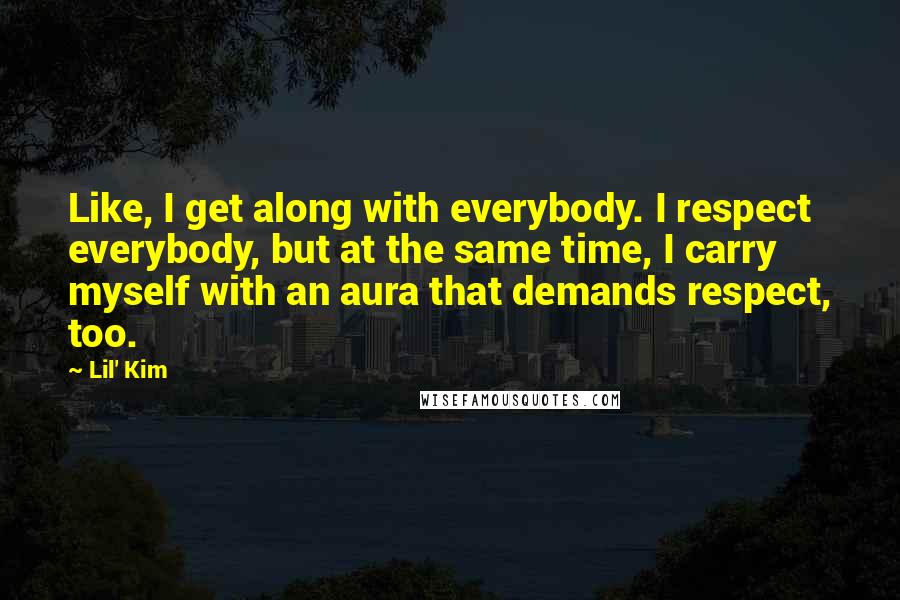 Lil' Kim Quotes: Like, I get along with everybody. I respect everybody, but at the same time, I carry myself with an aura that demands respect, too.