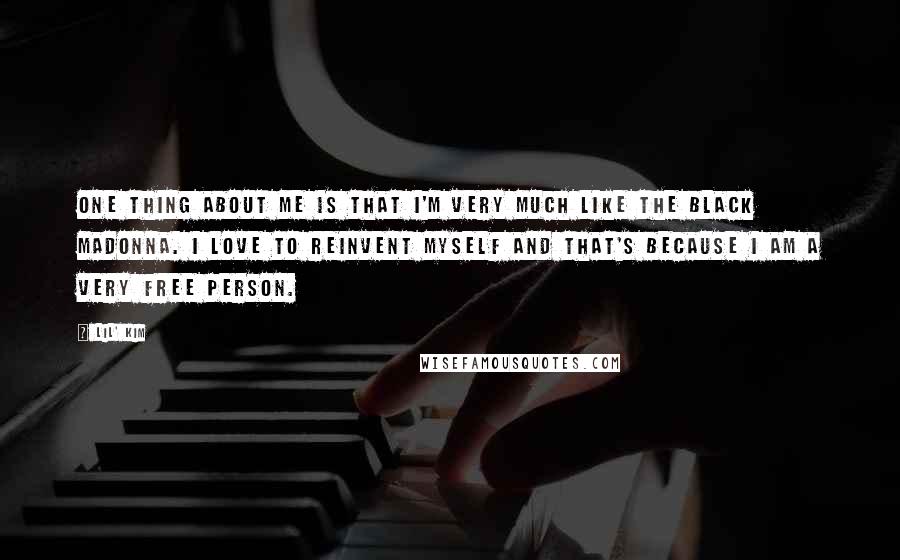 Lil' Kim Quotes: One thing about me is that I'm very much like the Black Madonna. I love to reinvent myself and that's because I am a very free person.