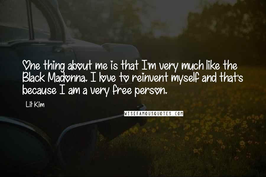 Lil' Kim Quotes: One thing about me is that I'm very much like the Black Madonna. I love to reinvent myself and that's because I am a very free person.