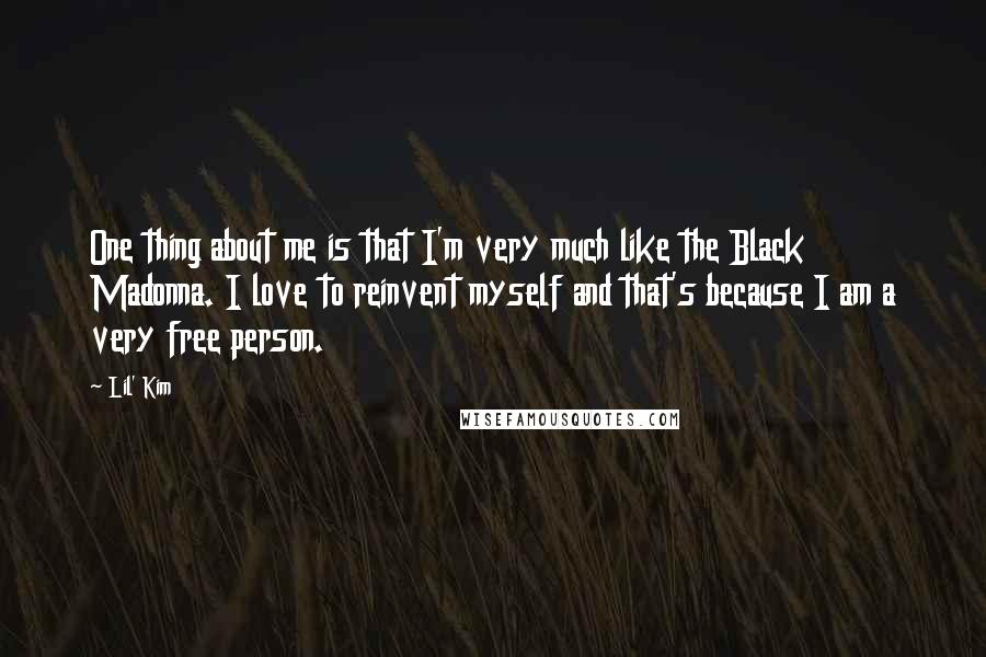 Lil' Kim Quotes: One thing about me is that I'm very much like the Black Madonna. I love to reinvent myself and that's because I am a very free person.