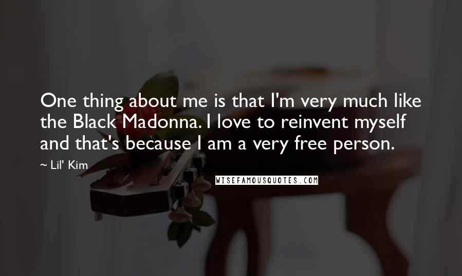 Lil' Kim Quotes: One thing about me is that I'm very much like the Black Madonna. I love to reinvent myself and that's because I am a very free person.