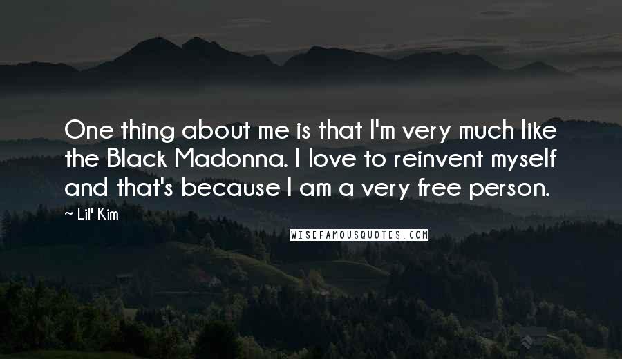 Lil' Kim Quotes: One thing about me is that I'm very much like the Black Madonna. I love to reinvent myself and that's because I am a very free person.