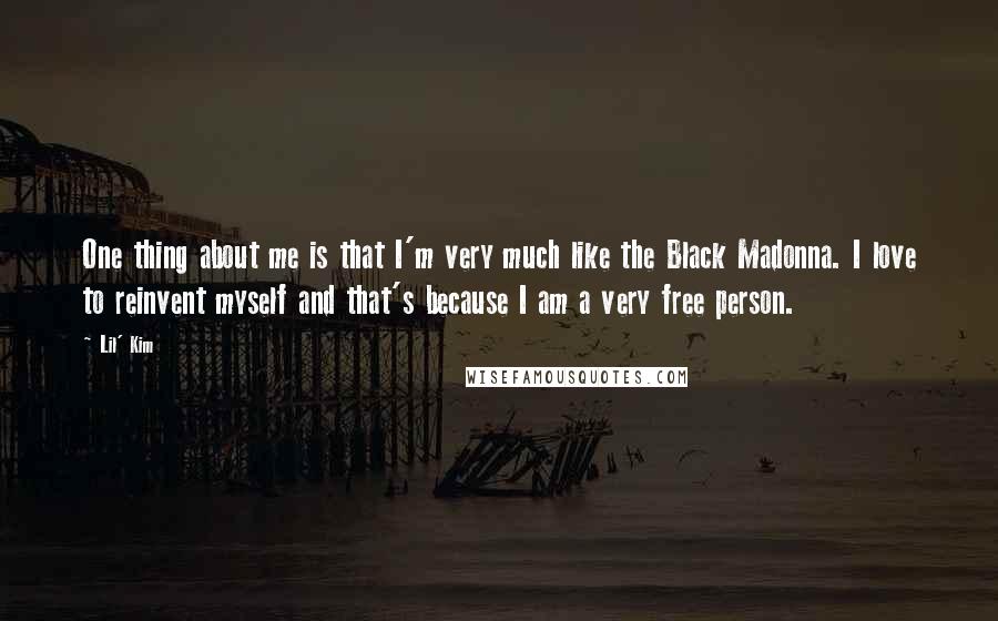Lil' Kim Quotes: One thing about me is that I'm very much like the Black Madonna. I love to reinvent myself and that's because I am a very free person.