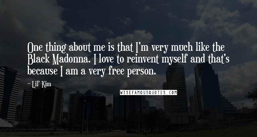 Lil' Kim Quotes: One thing about me is that I'm very much like the Black Madonna. I love to reinvent myself and that's because I am a very free person.