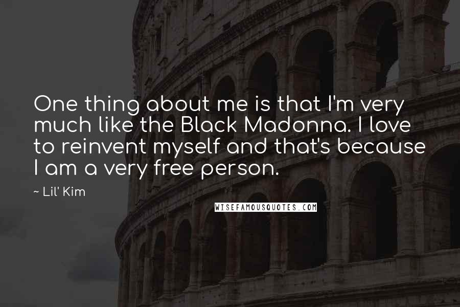 Lil' Kim Quotes: One thing about me is that I'm very much like the Black Madonna. I love to reinvent myself and that's because I am a very free person.
