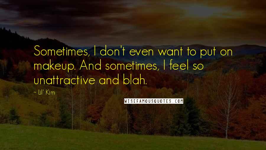 Lil' Kim Quotes: Sometimes, I don't even want to put on makeup. And sometimes, I feel so unattractive and blah.
