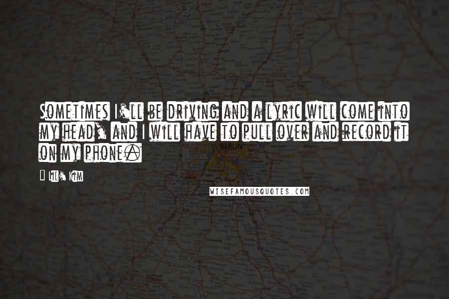Lil' Kim Quotes: Sometimes I'll be driving and a lyric will come into my head, and I will have to pull over and record it on my phone.
