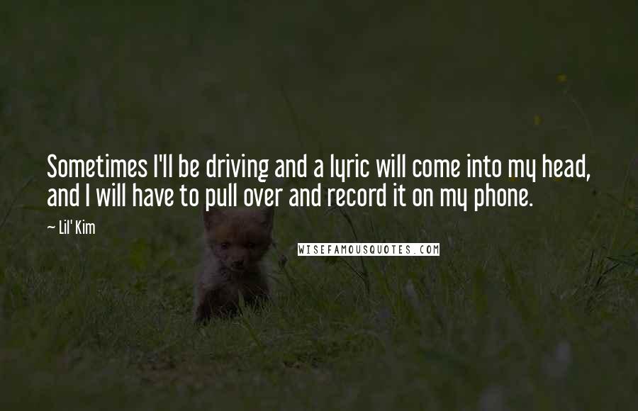 Lil' Kim Quotes: Sometimes I'll be driving and a lyric will come into my head, and I will have to pull over and record it on my phone.