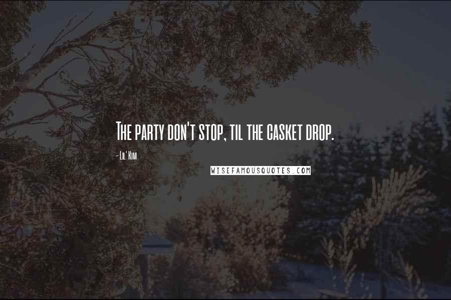 Lil' Kim Quotes: The party don't stop, til the casket drop.