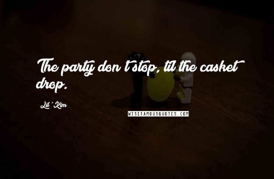 Lil' Kim Quotes: The party don't stop, til the casket drop.