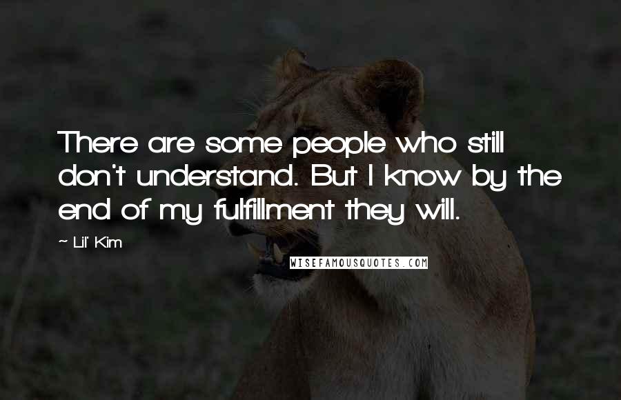 Lil' Kim Quotes: There are some people who still don't understand. But I know by the end of my fulfillment they will.