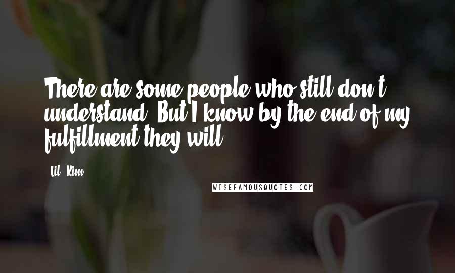 Lil' Kim Quotes: There are some people who still don't understand. But I know by the end of my fulfillment they will.