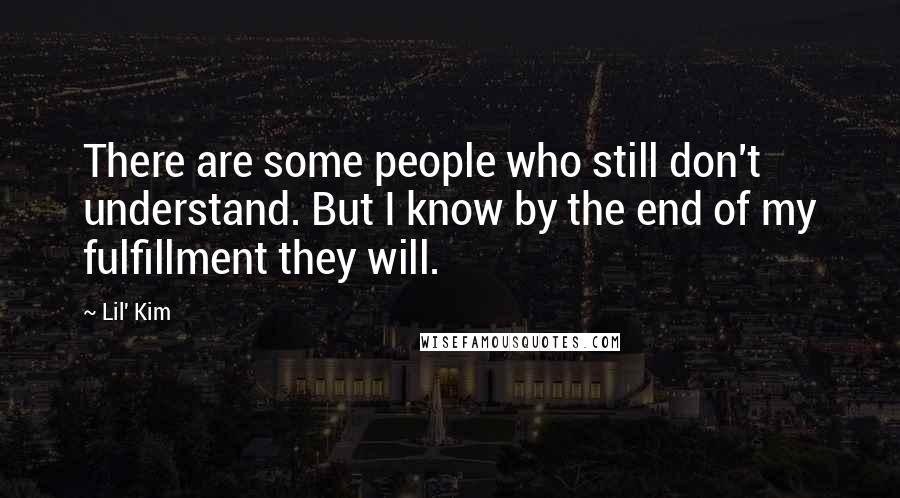 Lil' Kim Quotes: There are some people who still don't understand. But I know by the end of my fulfillment they will.