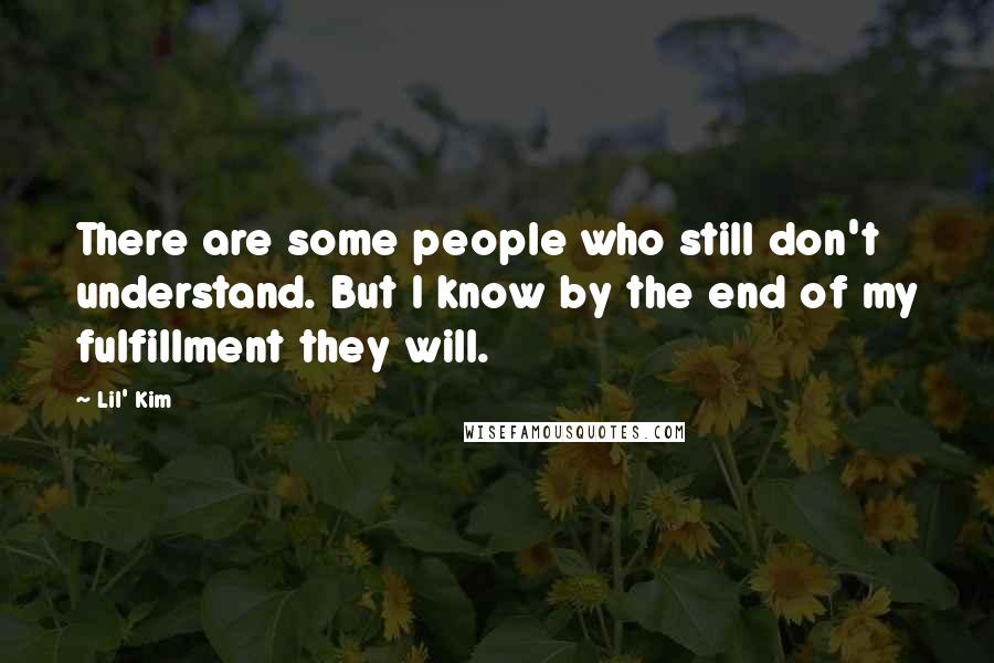 Lil' Kim Quotes: There are some people who still don't understand. But I know by the end of my fulfillment they will.