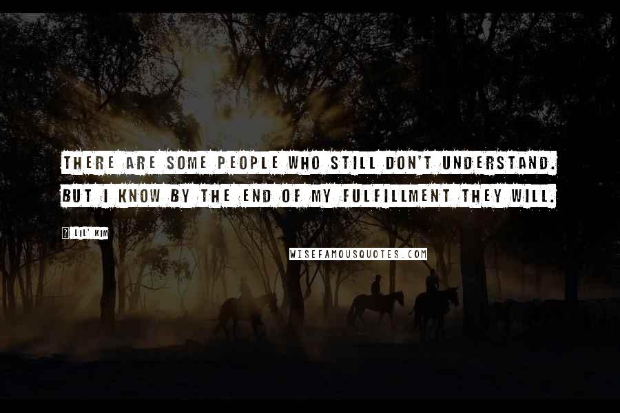 Lil' Kim Quotes: There are some people who still don't understand. But I know by the end of my fulfillment they will.