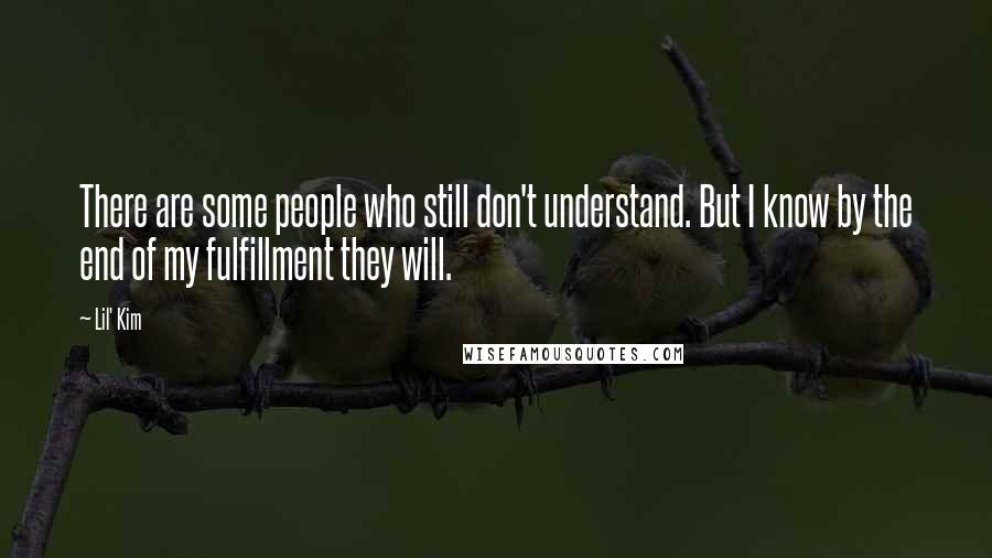 Lil' Kim Quotes: There are some people who still don't understand. But I know by the end of my fulfillment they will.