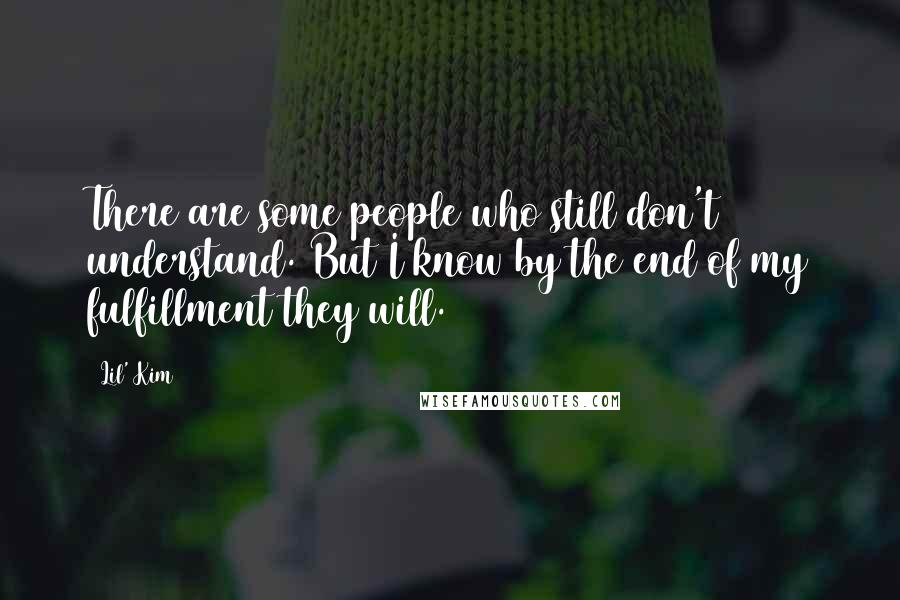 Lil' Kim Quotes: There are some people who still don't understand. But I know by the end of my fulfillment they will.