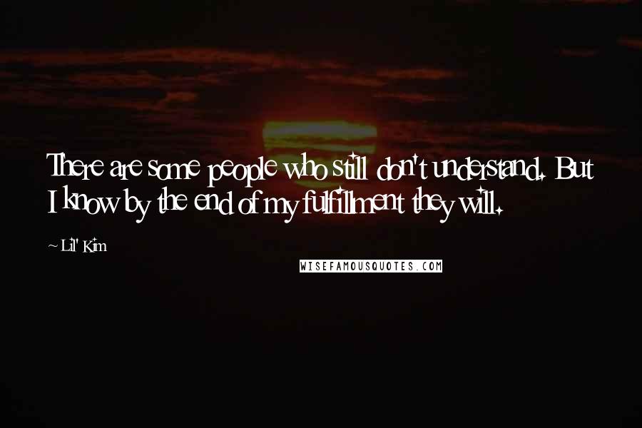 Lil' Kim Quotes: There are some people who still don't understand. But I know by the end of my fulfillment they will.