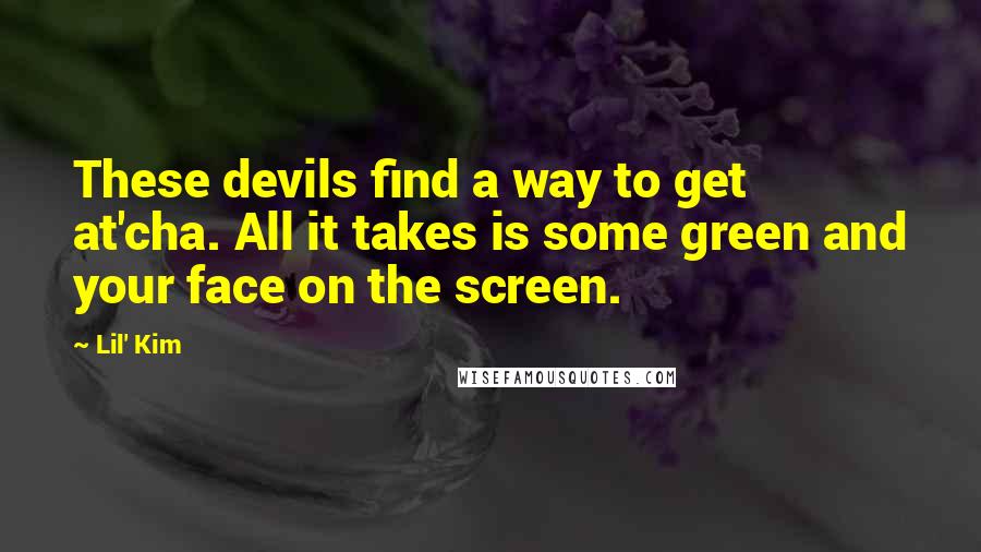 Lil' Kim Quotes: These devils find a way to get at'cha. All it takes is some green and your face on the screen.