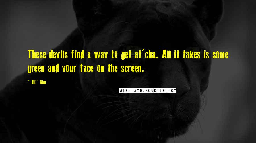 Lil' Kim Quotes: These devils find a way to get at'cha. All it takes is some green and your face on the screen.